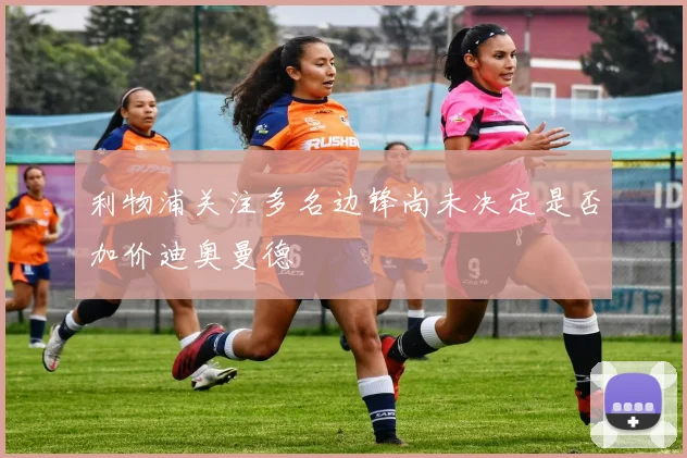 利物浦关注多名边锋尚未决定是否加价迪奥曼德