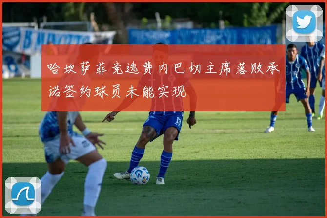 哈坎萨菲竞选费内巴切主席落败承诺签约球员未能实现
