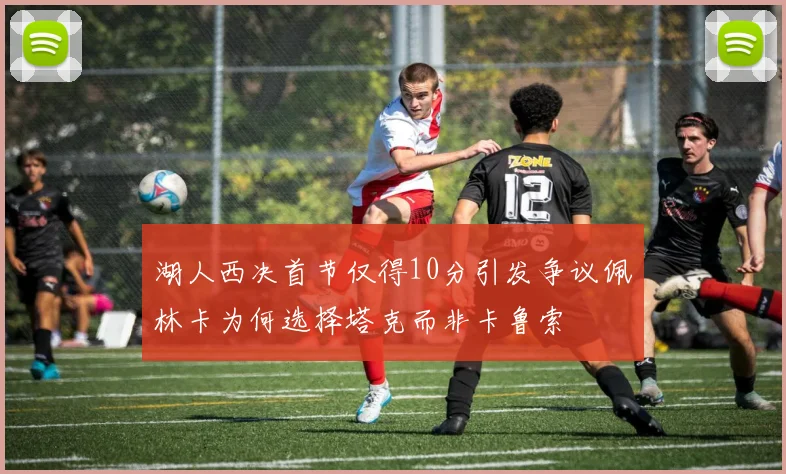 湖人西决首节仅得10分引发争议佩林卡为何选择塔克而非卡鲁索