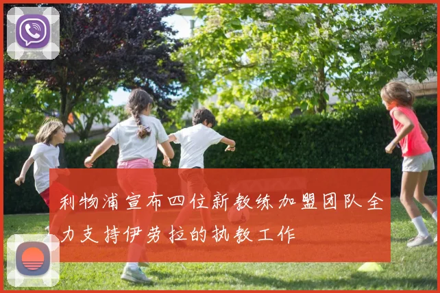 利物浦宣布四位新教练加盟团队全力支持伊劳拉的执教工作