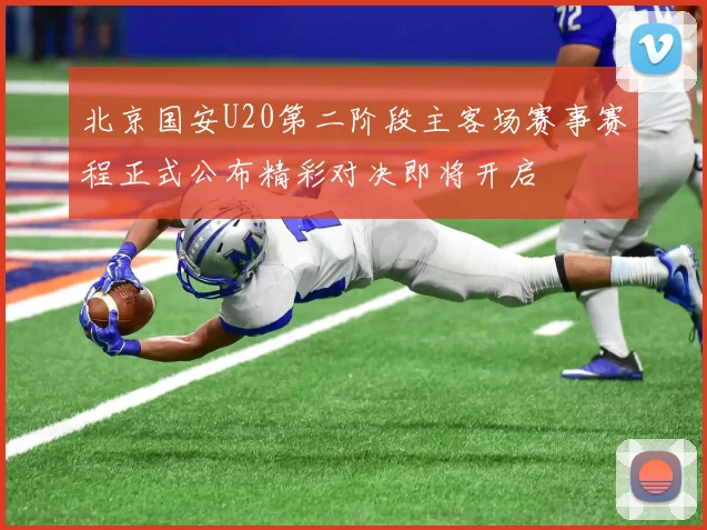 北京国安U20第二阶段主客场赛事赛程正式公布精彩对决即将开启