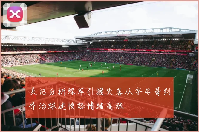 美记分析绿军引援失落从字母哥到乔治球迷愤怒情绪高涨