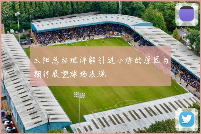 太阳总经理详解引进小桥的原因与期待展望球场表现