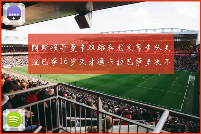 阿斯报导曼市双雄和尤文等多队关注巴萨16岁天才通卡拉巴萨坚决不放人